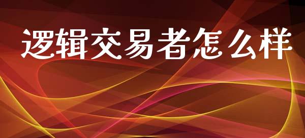 逻辑交易者怎么样_https://wap.78312.cn_债券资讯_第1张