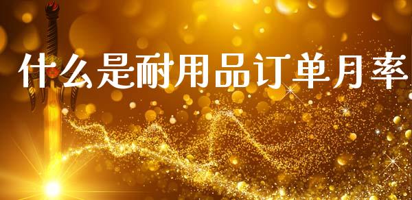 什么是耐用品订单月率_https://wap.78312.cn_金融监管_第1张