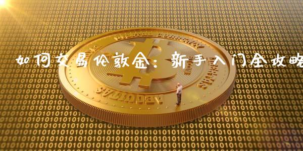 如何交易伦敦金：新手入门全攻略_https://wap.78312.cn_财经新闻_第1张