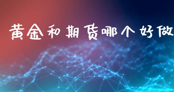 黄金和期货哪个好做_https://wap.78312.cn_期货开户_第1张
