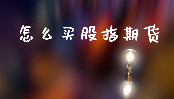 怎么买股指期货_全球市场_第1张_期货开户_金融监管_外汇交易_债券资讯_全球市场_财经新闻 怎么买股指期货_https://wap.78312.cn_全球市场_第1张
