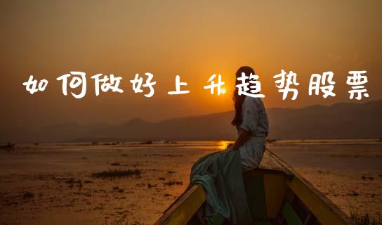 如何做好上升趋势股票_https://wap.78312.cn_债券资讯_第1张