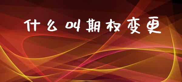 什么叫期权变更_https://wap.78312.cn_外汇交易_第1张