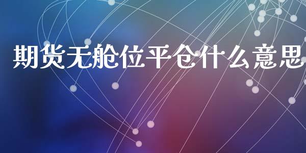 期货无舱位平仓什么意思_https://wap.78312.cn_外汇交易_第1张