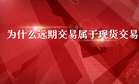 为什么远期交易属于现货交易_https://wap.78312.cn_期货开户_第1张