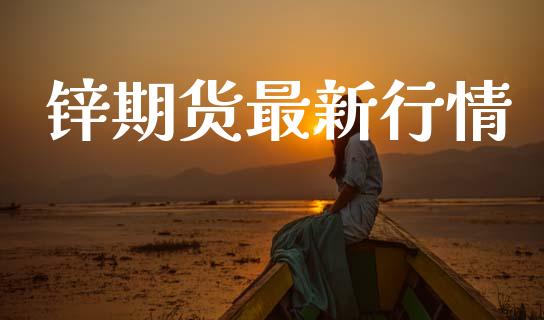 锌期货最新行情_https://wap.78312.cn_债券资讯_第1张