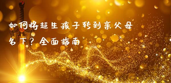 如何将超生孩子转到亲父母名下？全面指南_https://wap.78312.cn_债券资讯_第1张