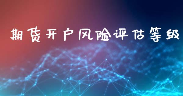 期货开户风险评估等级_https://wap.78312.cn_财经新闻_第1张