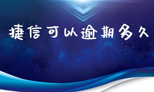 捷信可以逾期多久_https://wap.78312.cn_债券资讯_第1张