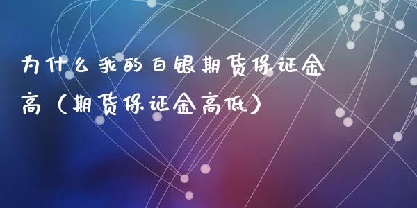 为什么我的白银期货保证金高（期货保证金高低）_https://wap.78312.cn_期货开户_第1张