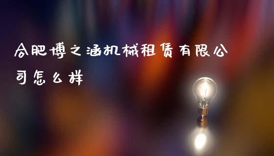 合肥博之涵机械租赁有限公司怎么样_https://wap.78312.cn_期货开户_第1张