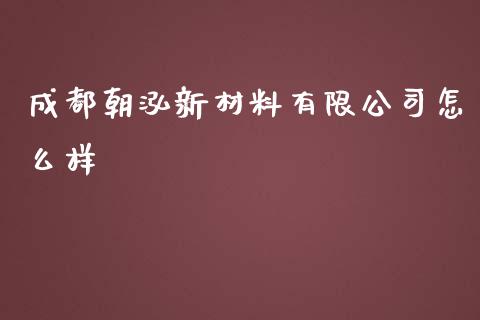 成都朝泓新材料有限公司怎么样_https://wap.78312.cn_金融监管_第1张