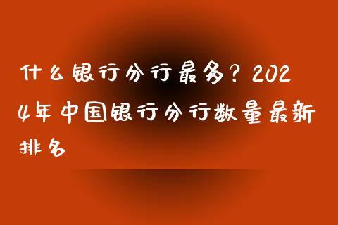 什么银行分行最多？2024年中国银行分行数量最新排名_https://wap.78312.cn_期货开户_第1张