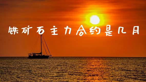 铁矿石主力合约是几月_https://wap.78312.cn_金融监管_第1张