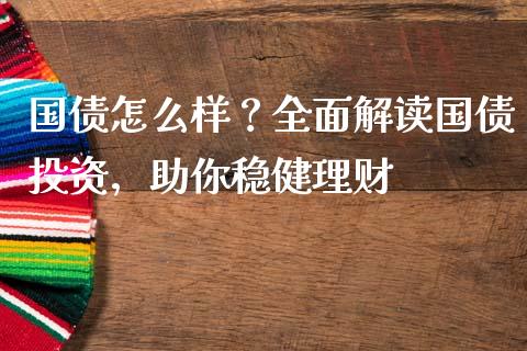 国债怎么样？全面解读国债投资，助你稳健理财_https://wap.78312.cn_金融监管_第1张