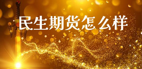 民生期货怎么样_https://wap.78312.cn_全球市场_第1张