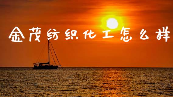 金茂纺织化工怎么样_https://wap.78312.cn_金融监管_第1张