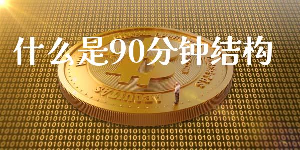 什么是90分钟结构_https://wap.78312.cn_金融监管_第1张