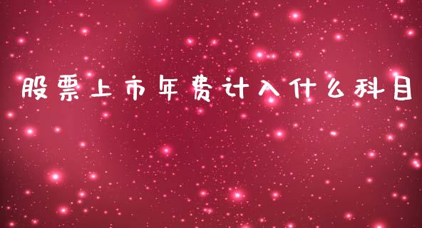 股票上市年费计入什么科目_https://wap.78312.cn_全球市场_第1张