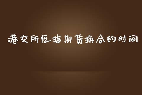 港交所恒指期货换合约时间_https://wap.78312.cn_外汇交易_第1张