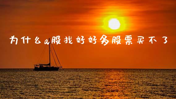 为什么a股找好好多股票买不了_https://wap.78312.cn_期货开户_第1张
