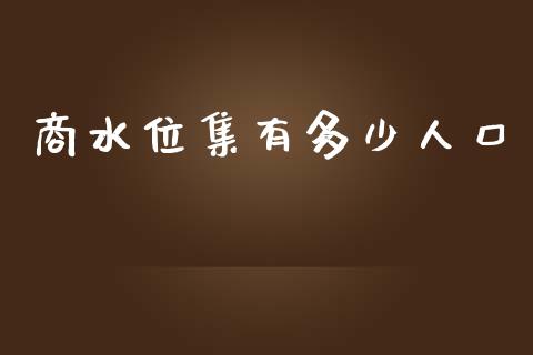商水位集有多少人口_https://wap.78312.cn_全球市场_第1张
