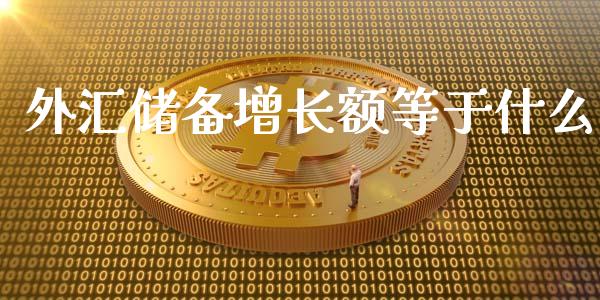 外汇储备增长额等于什么_https://wap.78312.cn_全球市场_第1张