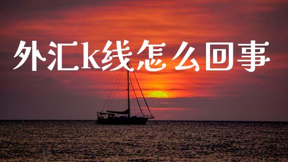 外汇k线怎么回事_https://wap.78312.cn_期货开户_第1张