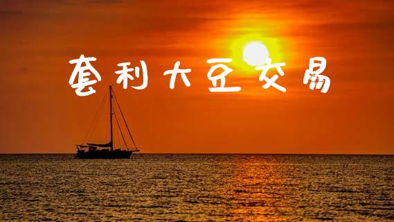 套利大豆交易_https://wap.78312.cn_债券资讯_第1张