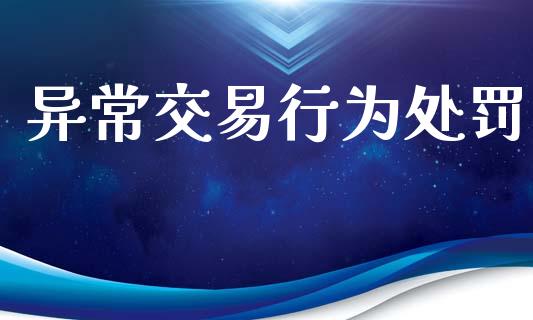 异常交易行为处罚_https://wap.78312.cn_财经新闻_第1张