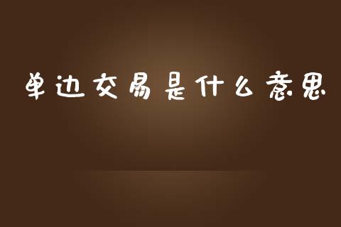 单边交易是什么意思_https://wap.78312.cn_财经新闻_第1张