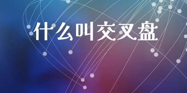 什么叫交叉盘_https://wap.78312.cn_期货开户_第1张