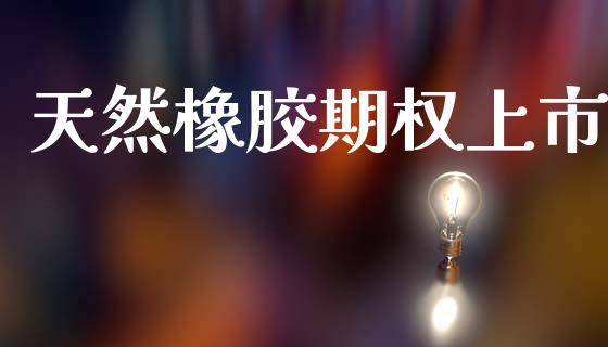 天然橡胶期权上市_https://wap.78312.cn_全球市场_第1张