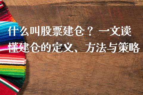 什么叫股票建仓？ 一文读懂建仓的定义、方法与策略_https://wap.78312.cn_期货开户_第1张