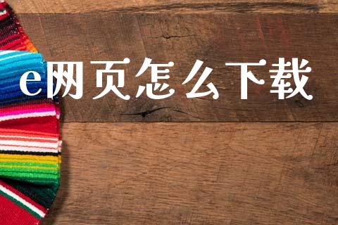 e网页怎么下载_https://wap.78312.cn_金融监管_第1张