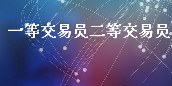 一等交易员二等交易员_https://wap.78312.cn_债券资讯_第1张