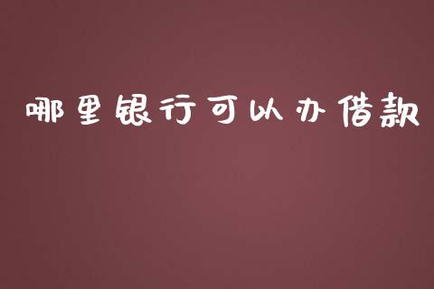 哪里银行可以办借款_https://wap.78312.cn_期货开户_第1张