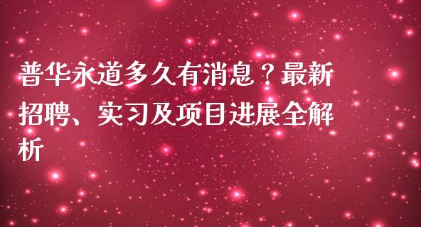 普华永道多久有消息？最新招聘、实习及项目进展全解析_https://wap.78312.cn_债券资讯_第1张