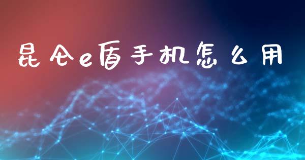 昆仑e盾手机怎么用_https://wap.78312.cn_债券资讯_第1张