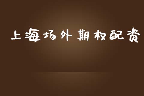 上海场外期权配资_https://wap.78312.cn_期货开户_第1张