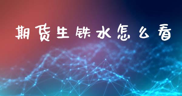期货生铁水怎么看_外汇交易_第1张_期货开户_金融监管_外汇交易_债券资讯_全球市场_财经新闻 期货生铁水怎么看_https://wap.78312.cn_外汇交易_第1张