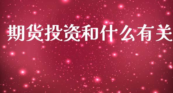 期货投资和什么有关_https://wap.78312.cn_财经新闻_第1张