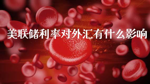 美联储利率对外汇有什么影响_https://wap.78312.cn_外汇交易_第1张