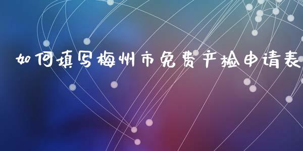 如何填写梅州市免费产检申请表_外汇交易_第1张_期货开户_金融监管_外汇交易_债券资讯_全球市场_财经新闻 如何填写梅州市免费产检申请表_https://wap.78312.cn_外汇交易_第1张