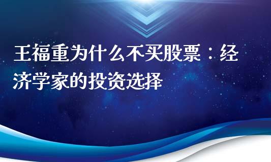 王福重为什么不买股票：经济学家的投资选择_https://wap.78312.cn_债券资讯_第1张
