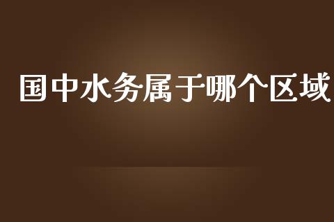 国中水务属于哪个区域_https://wap.78312.cn_外汇交易_第1张