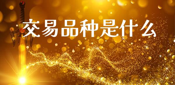 交易品种是什么_https://wap.78312.cn_全球市场_第1张