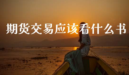 期货交易应该看什么书_https://wap.78312.cn_债券资讯_第1张