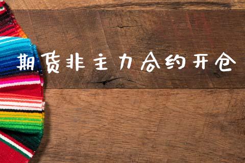期货非主力合约开仓_https://wap.78312.cn_财经新闻_第1张