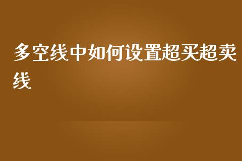 多空线中如何设置超买超卖线_https://wap.78312.cn_外汇交易_第1张